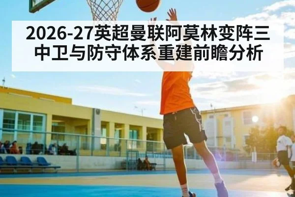 2026-27英超曼联阿莫林变阵三中卫与防守体系重建前瞻分析