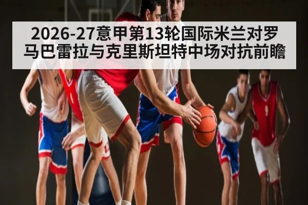2026-27意甲第13轮国际米兰对罗马巴雷拉与克里斯坦特中场对抗前瞻